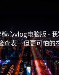 我来拆穿糖心vlog电脑版 - 我写了一个快速检查表…但更可怕的在后面