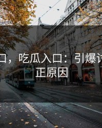 黑料入口，吃瓜入口：引爆讨论的真正原因