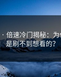 17c影院 · 倍速冷门揭秘：为什么你总是刷不到想看的？