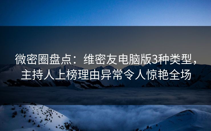 微密圈盘点:维密友电脑版3种类型,主持人上榜理由异常令人惊艳全场 微密圈盘点:维密友电脑版3种类型,主持人上榜理由异常令人惊艳全场