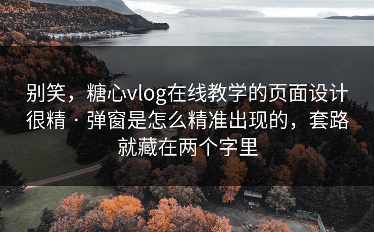 别笑,糖心vlog在线教学的页面设计很精 · 弹窗是怎么精准出现的,套路就藏在两个字里 别笑,糖心vlog在线教学的页面设计很精 · 弹窗是怎么精准出现的,套路就藏在两个字里