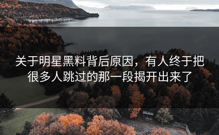 关于明星黑料背后原因,有人终于把很多人跳过的那一段揭开出来了 关于明星黑料背后原因,有人终于把很多人跳过的那一段揭开出来了