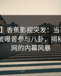 【爆料】香蕉影视突发：当事人在中午时分被曝曾参与八卦，揭秘席卷全网的内幕风暴