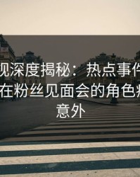 香蕉影视深度揭秘：热点事件风波背后，大V在粉丝见面会的角色疯狂令人意外