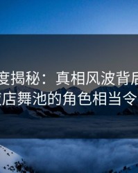 91网深度揭秘：真相风波背后，当事人在夜店舞池的角色相当令人意外