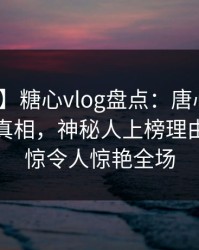 【速报】糖心vlog盘点：唐心volg10个细节真相，神秘人上榜理由令人震惊令人惊艳全场