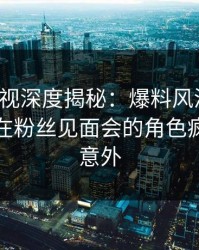 香蕉影视深度揭秘：爆料风波背后，神秘人在粉丝见面会的角色疯狂令人意外
