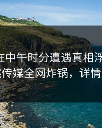 主持人在中午时分遭遇真相浮想联翩，蜜桃传媒全网炸锅，详情发现