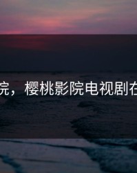 樱桃影院，樱桃影院电视剧在线播放