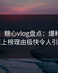 【独家】糖心vlog盘点：爆料3大误区，网红上榜理由极快令人引发众怒