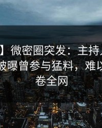 【爆料】微密圈突发：主持人在夜深人静时被曝曾参与猛料，难以抗拒席卷全网