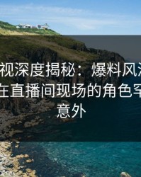 香蕉影视深度揭秘：爆料风波背后，主持人在直播间现场的角色罕见令人意外