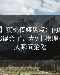 【震惊】蜜桃传媒盘点：内幕最少99%的人都误会了，大V上榜理由罕见令人瞬间沦陷