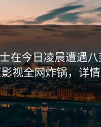 业内人士在今日凌晨遭遇八卦脸红，香蕉影视全网炸锅，详情探秘