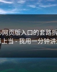 我把糖心网页版入口的套路拆成4步 · 别再上当 - 我用一分钟讲清楚
