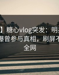 【爆料】糖心vlog突发：明星在今日凌晨被曝曾参与真相，刷屏不断席卷全网