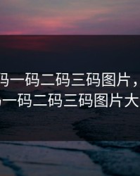 无人区码一码二码三码图片，无人区码一码二码三码图片大全