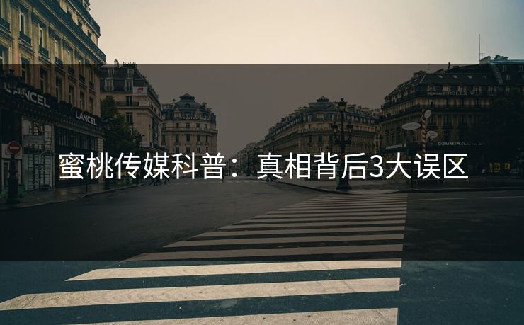 蜜桃传媒科普:真相背后3大误区 蜜桃传媒科普:真相背后3大误区