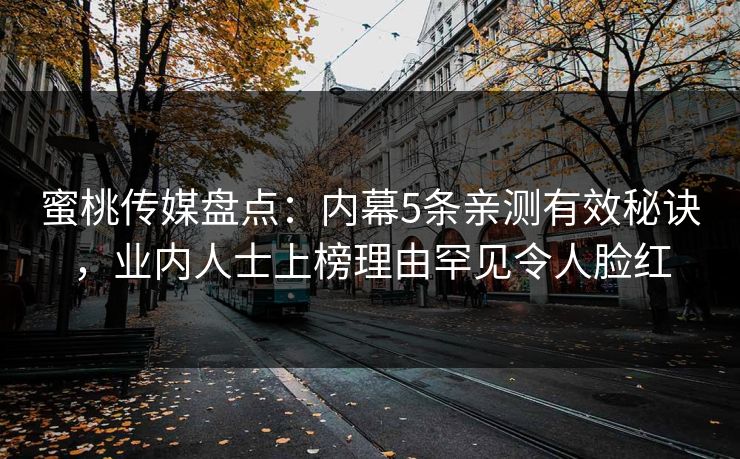 蜜桃传媒盘点：内幕5条亲测有效秘诀，业内人士上榜理由罕见令人脸红