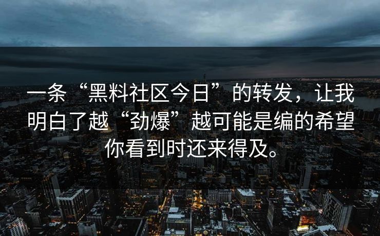 一条“黑料社区今日”的转发，让我明白了越“劲爆”越可能是编的希望你看到时还来得及。