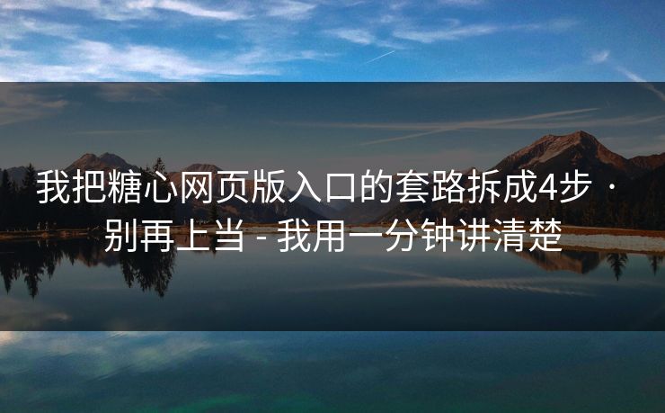 我把糖心网页版入口的套路拆成4步 · 别再上当 - 我用一分钟讲清楚 我把糖心网页版入口的套路拆成4步 · 别再上当 - 我用一分钟讲清楚
