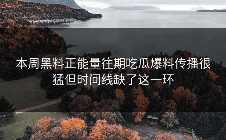 本周黑料正能量往期吃瓜爆料传播很猛但时间线缺了这一环 本周黑料正能量往期吃瓜爆料传播很猛但时间线缺了这一环
