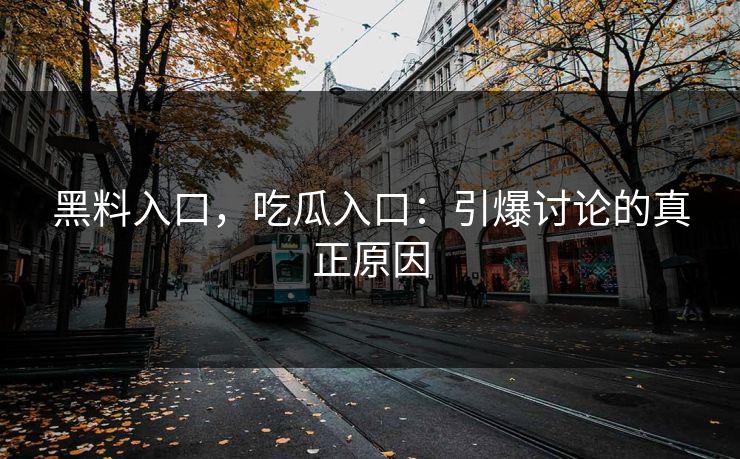 黑料入口,吃瓜入口:引爆讨论的真正原因 黑料入口,吃瓜入口:引爆讨论的真正原因